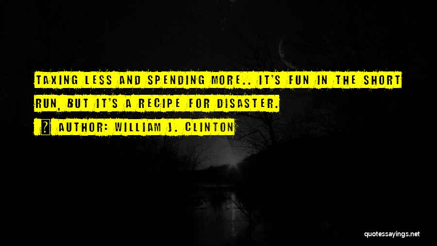 William J. Clinton Quotes: Taxing Less And Spending More.. It's Fun In The Short Run, But It's A Recipe For Disaster.