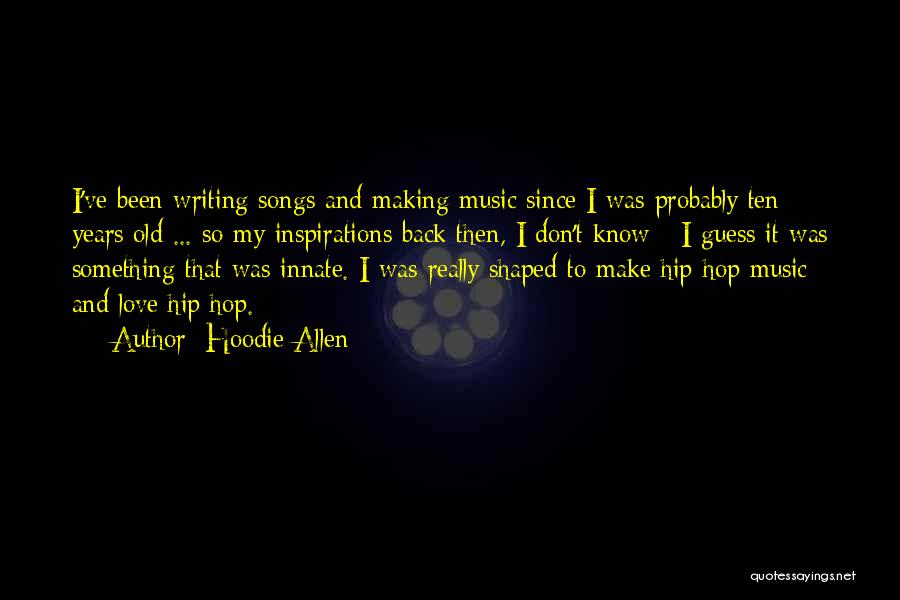 Hoodie Allen Quotes: I've Been Writing Songs And Making Music Since I Was Probably Ten Years Old ... So My Inspirations Back Then,