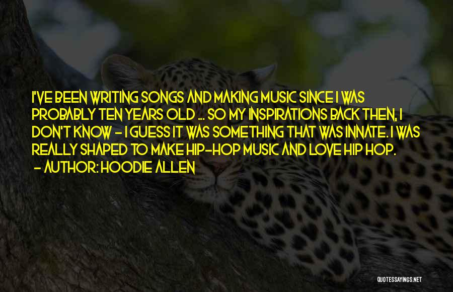 Hoodie Allen Quotes: I've Been Writing Songs And Making Music Since I Was Probably Ten Years Old ... So My Inspirations Back Then,