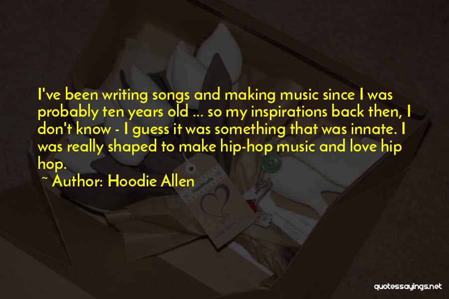 Hoodie Allen Quotes: I've Been Writing Songs And Making Music Since I Was Probably Ten Years Old ... So My Inspirations Back Then,