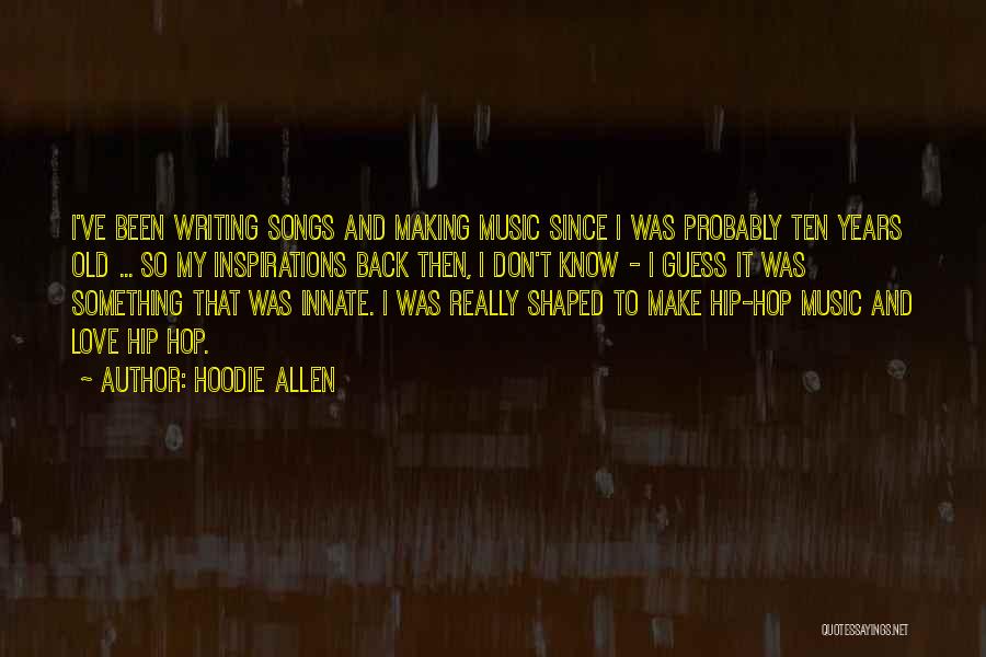 Hoodie Allen Quotes: I've Been Writing Songs And Making Music Since I Was Probably Ten Years Old ... So My Inspirations Back Then,