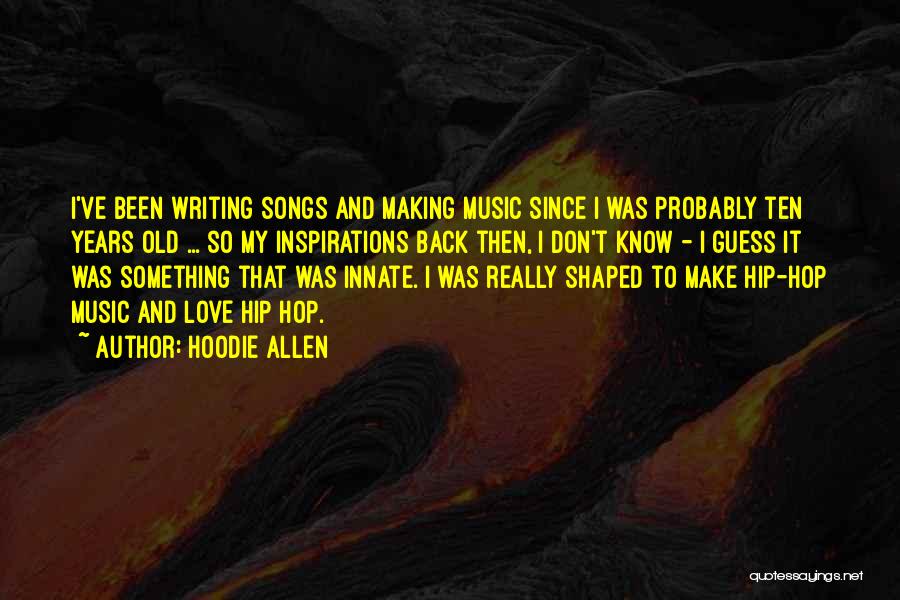 Hoodie Allen Quotes: I've Been Writing Songs And Making Music Since I Was Probably Ten Years Old ... So My Inspirations Back Then,