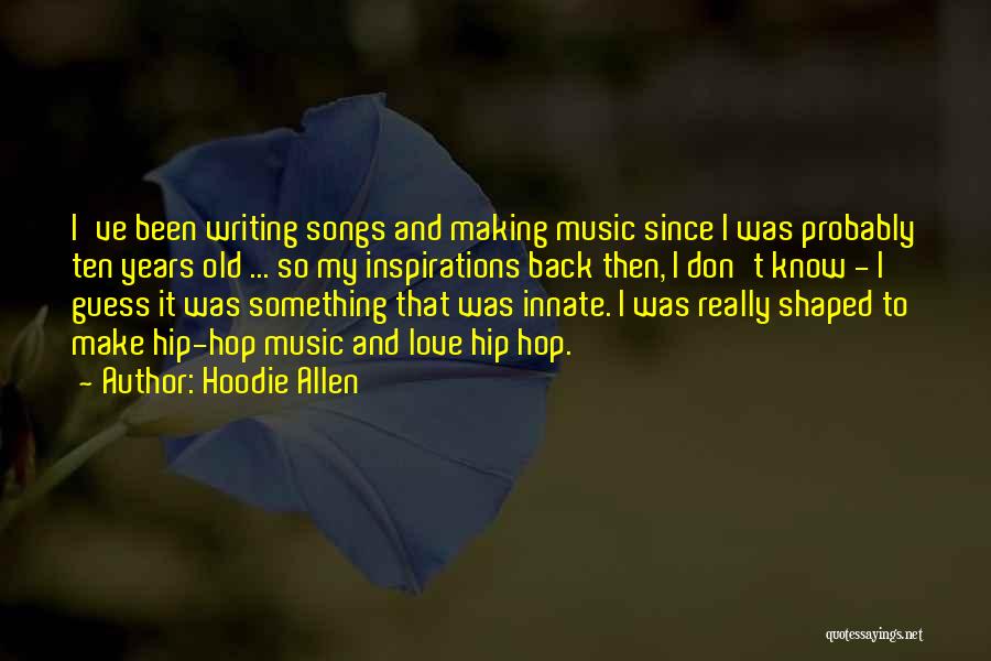 Hoodie Allen Quotes: I've Been Writing Songs And Making Music Since I Was Probably Ten Years Old ... So My Inspirations Back Then,