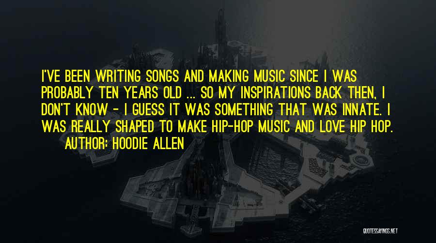 Hoodie Allen Quotes: I've Been Writing Songs And Making Music Since I Was Probably Ten Years Old ... So My Inspirations Back Then,