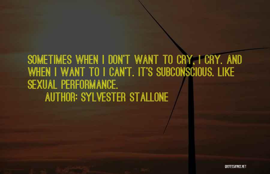 Sylvester Stallone Quotes: Sometimes When I Don't Want To Cry, I Cry. And When I Want To I Can't. It's Subconscious. Like Sexual