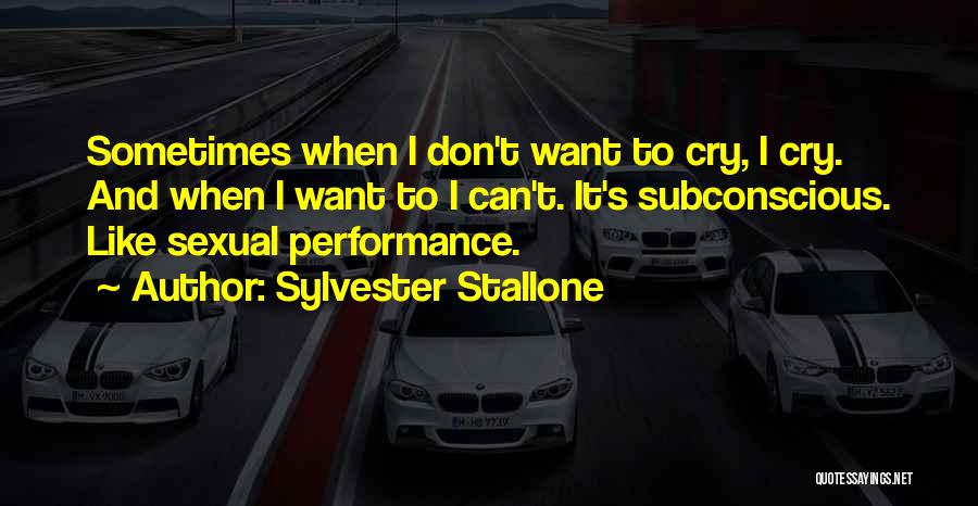 Sylvester Stallone Quotes: Sometimes When I Don't Want To Cry, I Cry. And When I Want To I Can't. It's Subconscious. Like Sexual