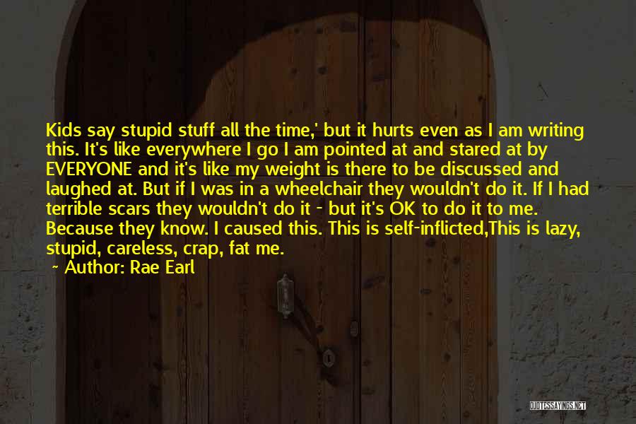 Rae Earl Quotes: Kids Say Stupid Stuff All The Time,' But It Hurts Even As I Am Writing This. It's Like Everywhere I