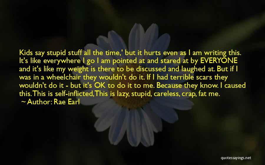 Rae Earl Quotes: Kids Say Stupid Stuff All The Time,' But It Hurts Even As I Am Writing This. It's Like Everywhere I