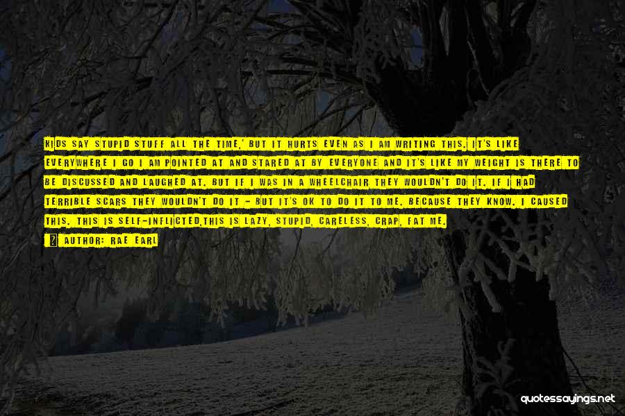 Rae Earl Quotes: Kids Say Stupid Stuff All The Time,' But It Hurts Even As I Am Writing This. It's Like Everywhere I