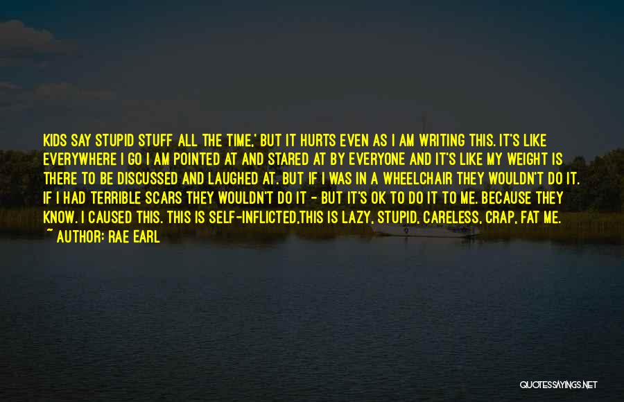 Rae Earl Quotes: Kids Say Stupid Stuff All The Time,' But It Hurts Even As I Am Writing This. It's Like Everywhere I