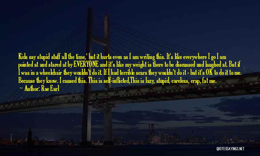 Rae Earl Quotes: Kids Say Stupid Stuff All The Time,' But It Hurts Even As I Am Writing This. It's Like Everywhere I