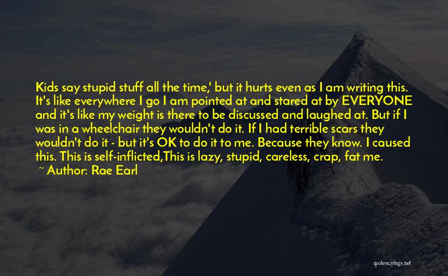 Rae Earl Quotes: Kids Say Stupid Stuff All The Time,' But It Hurts Even As I Am Writing This. It's Like Everywhere I