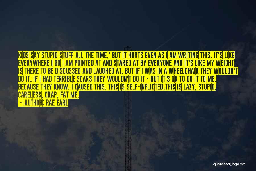 Rae Earl Quotes: Kids Say Stupid Stuff All The Time,' But It Hurts Even As I Am Writing This. It's Like Everywhere I