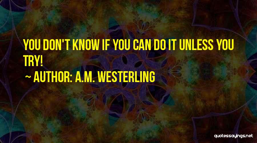 A.M. Westerling Quotes: You Don't Know If You Can Do It Unless You Try!
