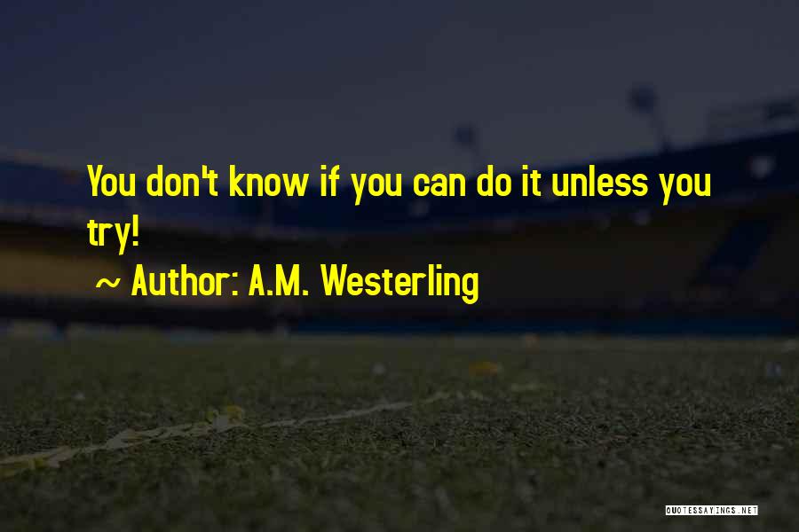 A.M. Westerling Quotes: You Don't Know If You Can Do It Unless You Try!