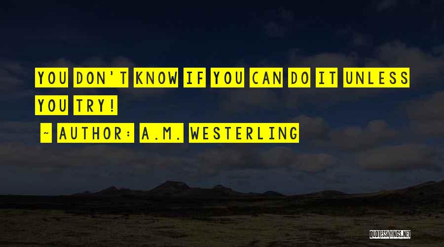 A.M. Westerling Quotes: You Don't Know If You Can Do It Unless You Try!