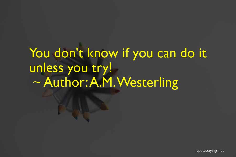 A.M. Westerling Quotes: You Don't Know If You Can Do It Unless You Try!