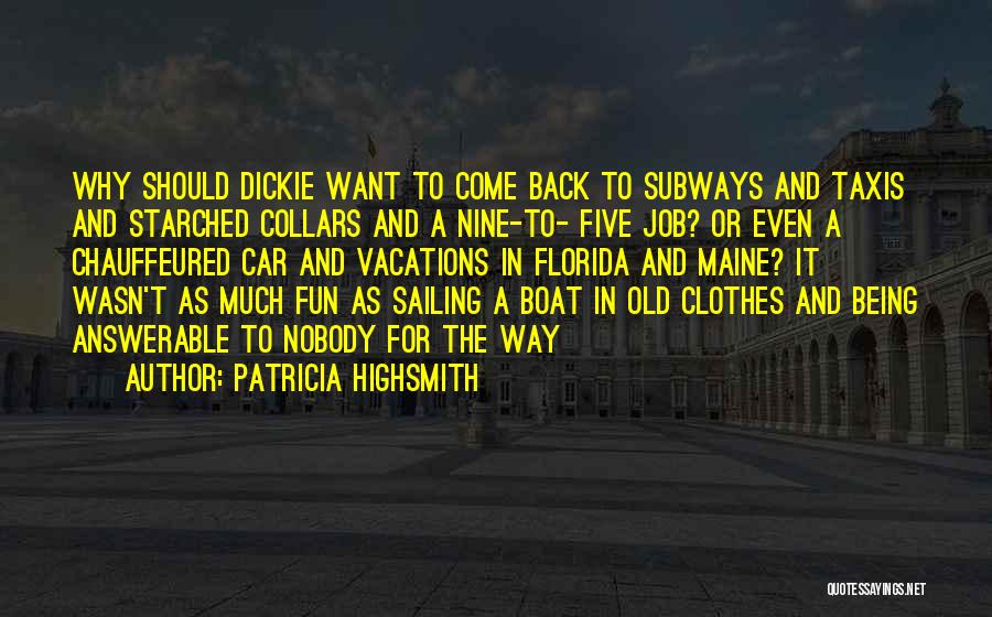 Patricia Highsmith Quotes: Why Should Dickie Want To Come Back To Subways And Taxis And Starched Collars And A Nine-to- Five Job? Or