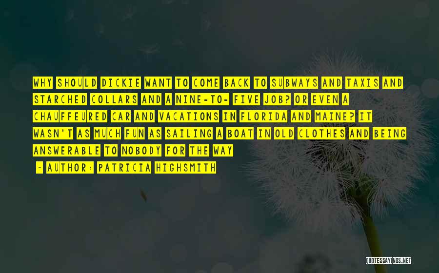 Patricia Highsmith Quotes: Why Should Dickie Want To Come Back To Subways And Taxis And Starched Collars And A Nine-to- Five Job? Or