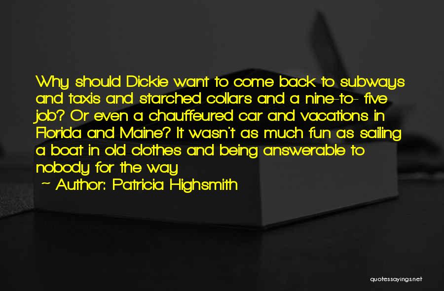 Patricia Highsmith Quotes: Why Should Dickie Want To Come Back To Subways And Taxis And Starched Collars And A Nine-to- Five Job? Or