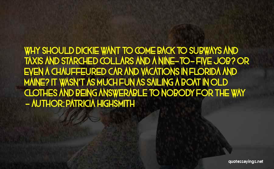 Patricia Highsmith Quotes: Why Should Dickie Want To Come Back To Subways And Taxis And Starched Collars And A Nine-to- Five Job? Or