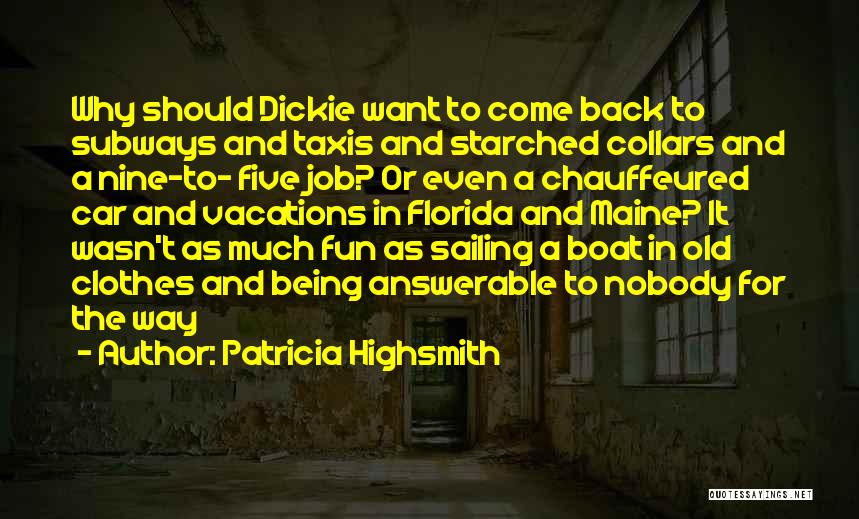 Patricia Highsmith Quotes: Why Should Dickie Want To Come Back To Subways And Taxis And Starched Collars And A Nine-to- Five Job? Or