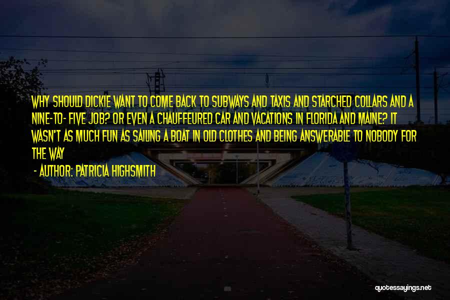 Patricia Highsmith Quotes: Why Should Dickie Want To Come Back To Subways And Taxis And Starched Collars And A Nine-to- Five Job? Or