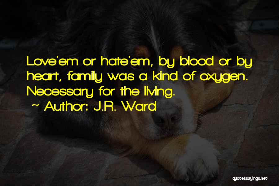 J.R. Ward Quotes: Love'em Or Hate'em, By Blood Or By Heart, Family Was A Kind Of Oxygen. Necessary For The Living.