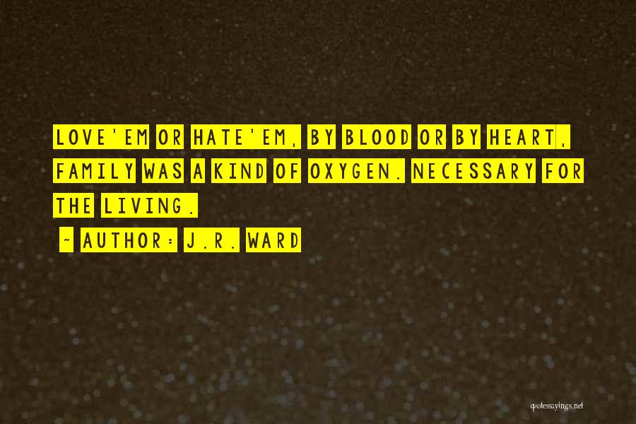 J.R. Ward Quotes: Love'em Or Hate'em, By Blood Or By Heart, Family Was A Kind Of Oxygen. Necessary For The Living.