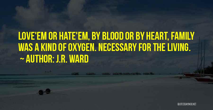 J.R. Ward Quotes: Love'em Or Hate'em, By Blood Or By Heart, Family Was A Kind Of Oxygen. Necessary For The Living.
