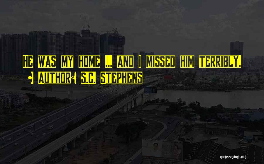 S.C. Stephens Quotes: He Was My Home ... And I Missed Him Terribly.