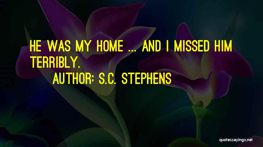 S.C. Stephens Quotes: He Was My Home ... And I Missed Him Terribly.