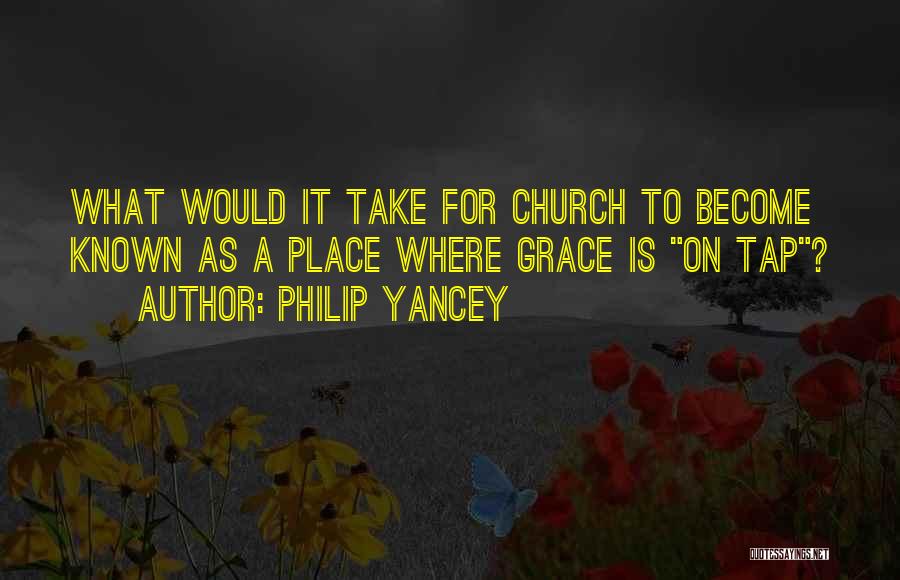 Philip Yancey Quotes: What Would It Take For Church To Become Known As A Place Where Grace Is On Tap?