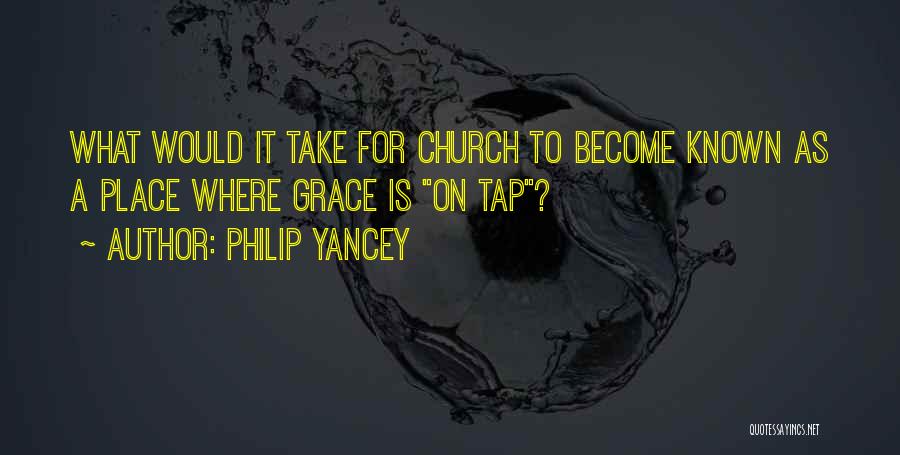 Philip Yancey Quotes: What Would It Take For Church To Become Known As A Place Where Grace Is On Tap?