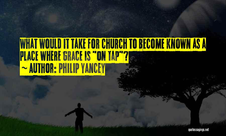Philip Yancey Quotes: What Would It Take For Church To Become Known As A Place Where Grace Is On Tap?