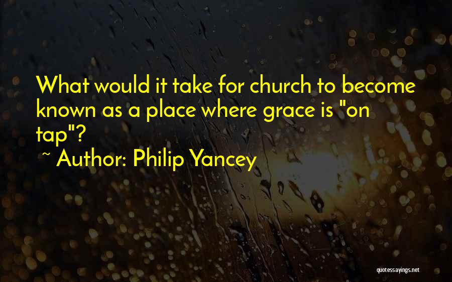 Philip Yancey Quotes: What Would It Take For Church To Become Known As A Place Where Grace Is On Tap?