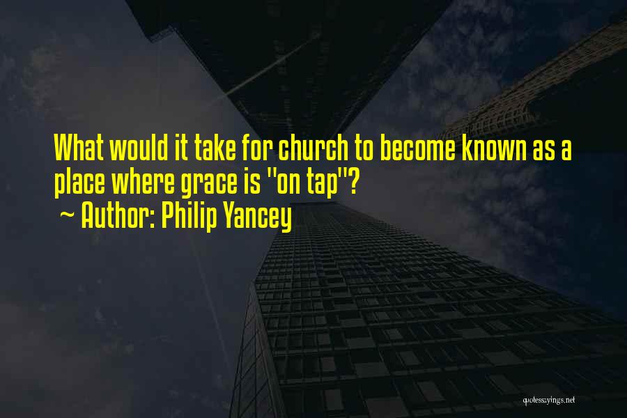 Philip Yancey Quotes: What Would It Take For Church To Become Known As A Place Where Grace Is On Tap?