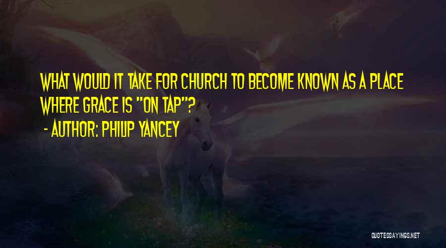 Philip Yancey Quotes: What Would It Take For Church To Become Known As A Place Where Grace Is On Tap?