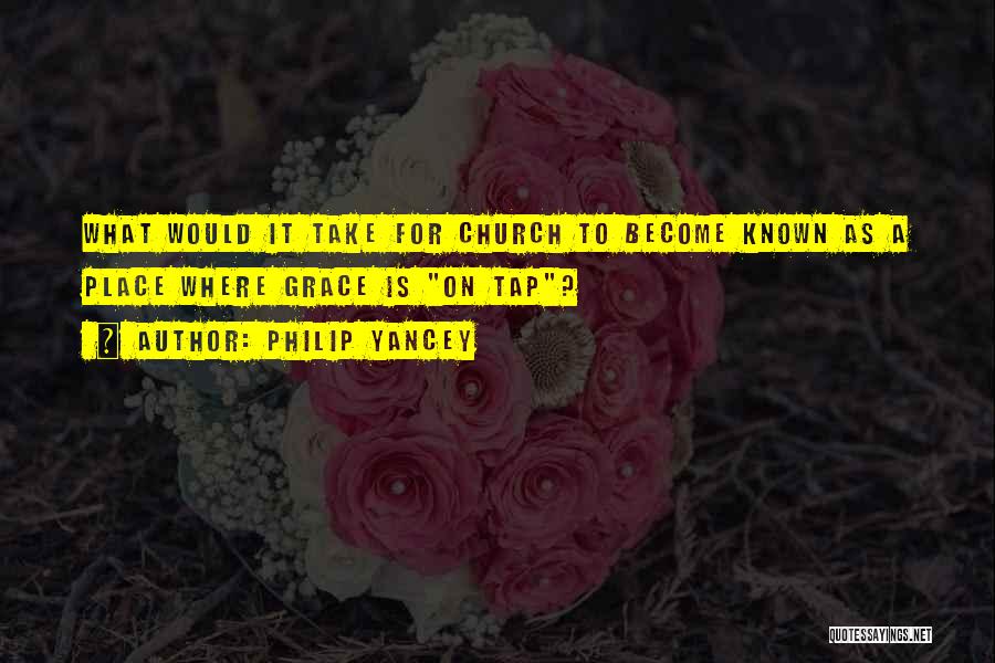 Philip Yancey Quotes: What Would It Take For Church To Become Known As A Place Where Grace Is On Tap?