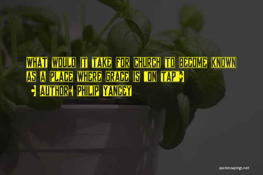 Philip Yancey Quotes: What Would It Take For Church To Become Known As A Place Where Grace Is On Tap?