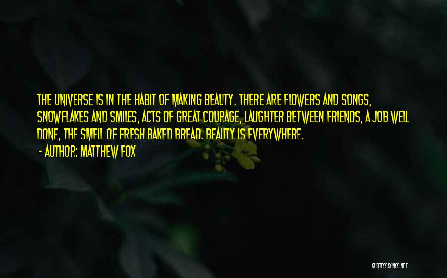 Matthew Fox Quotes: The Universe Is In The Habit Of Making Beauty. There Are Flowers And Songs, Snowflakes And Smiles, Acts Of Great