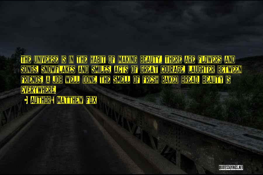 Matthew Fox Quotes: The Universe Is In The Habit Of Making Beauty. There Are Flowers And Songs, Snowflakes And Smiles, Acts Of Great