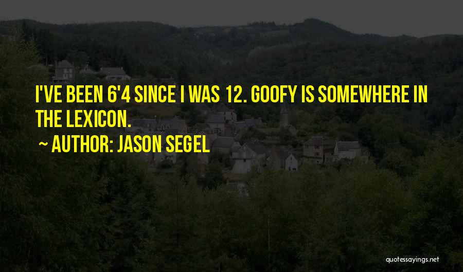 Jason Segel Quotes: I've Been 6'4 Since I Was 12. Goofy Is Somewhere In The Lexicon.