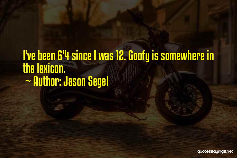 Jason Segel Quotes: I've Been 6'4 Since I Was 12. Goofy Is Somewhere In The Lexicon.