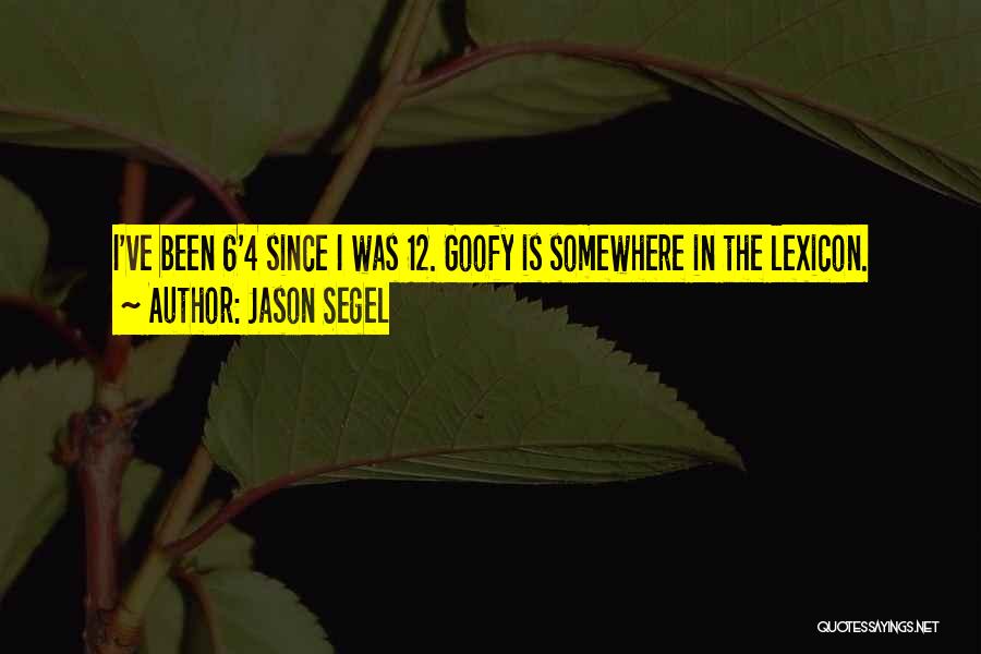 Jason Segel Quotes: I've Been 6'4 Since I Was 12. Goofy Is Somewhere In The Lexicon.