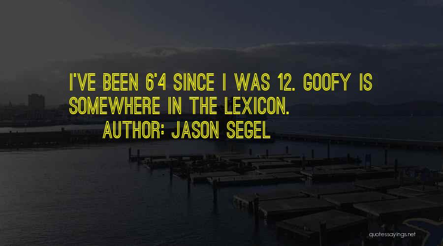 Jason Segel Quotes: I've Been 6'4 Since I Was 12. Goofy Is Somewhere In The Lexicon.