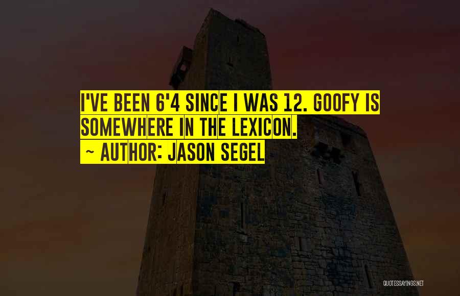Jason Segel Quotes: I've Been 6'4 Since I Was 12. Goofy Is Somewhere In The Lexicon.