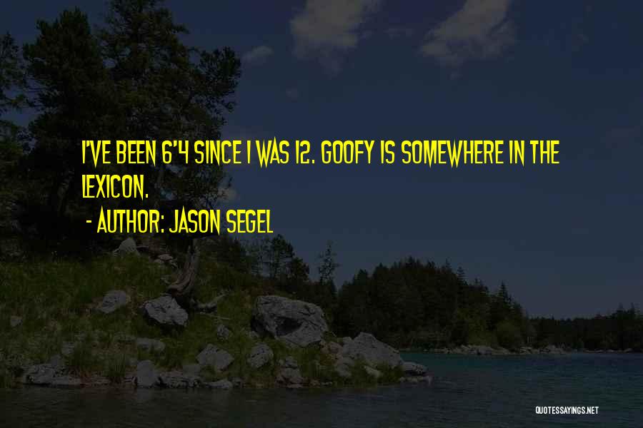 Jason Segel Quotes: I've Been 6'4 Since I Was 12. Goofy Is Somewhere In The Lexicon.