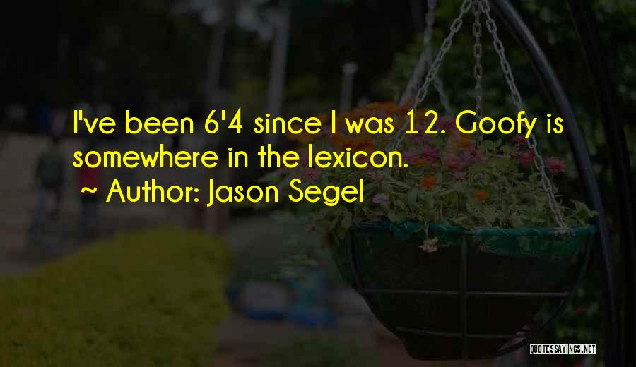 Jason Segel Quotes: I've Been 6'4 Since I Was 12. Goofy Is Somewhere In The Lexicon.
