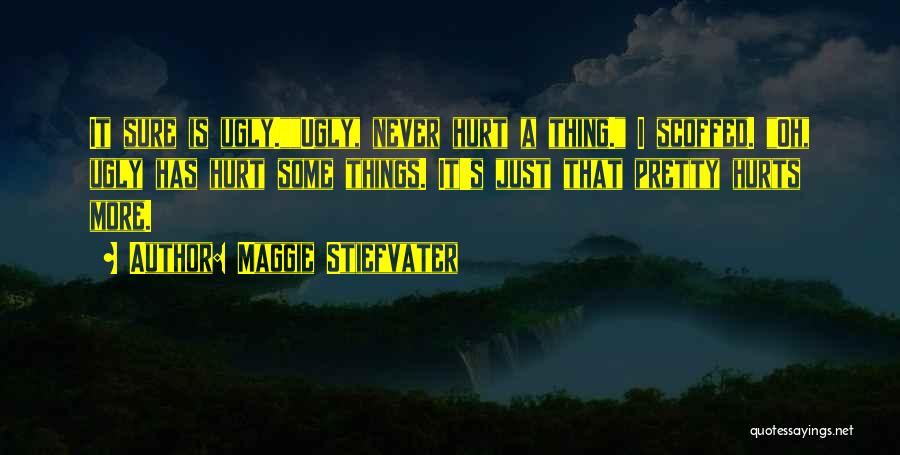 Maggie Stiefvater Quotes: It Sure Is Ugly.ugly, Never Hurt A Thing. I Scoffed. Oh, Ugly Has Hurt Some Things. It's Just That Pretty